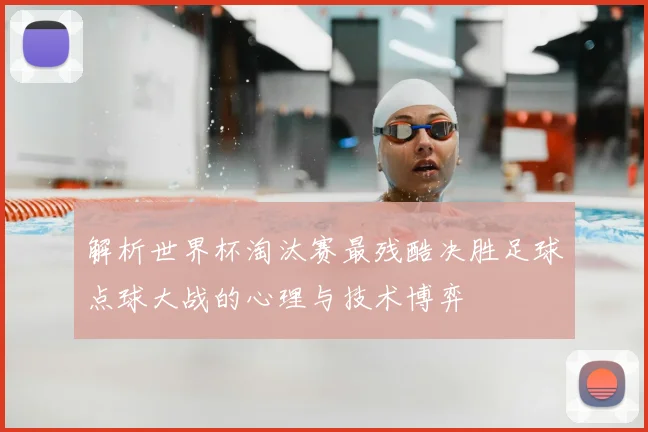 解析世界杯淘汰赛最残酷决胜足球点球大战的心理与技术博弈