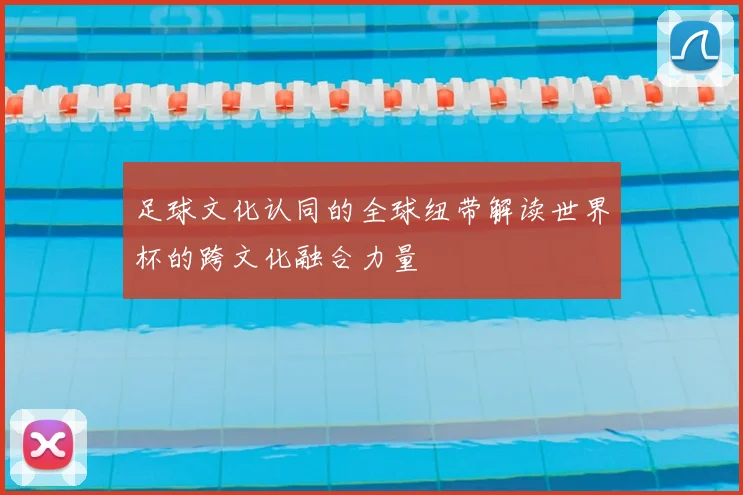 足球文化认同的全球纽带解读世界杯的跨文化融合力量
