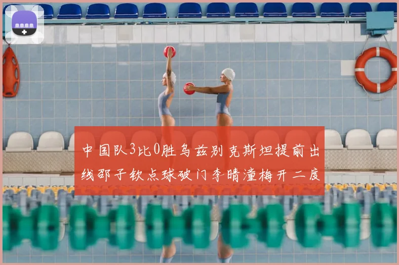 中国队3比0胜乌兹别克斯坦提前出线邵子钦点球破门李晴潼梅开二度