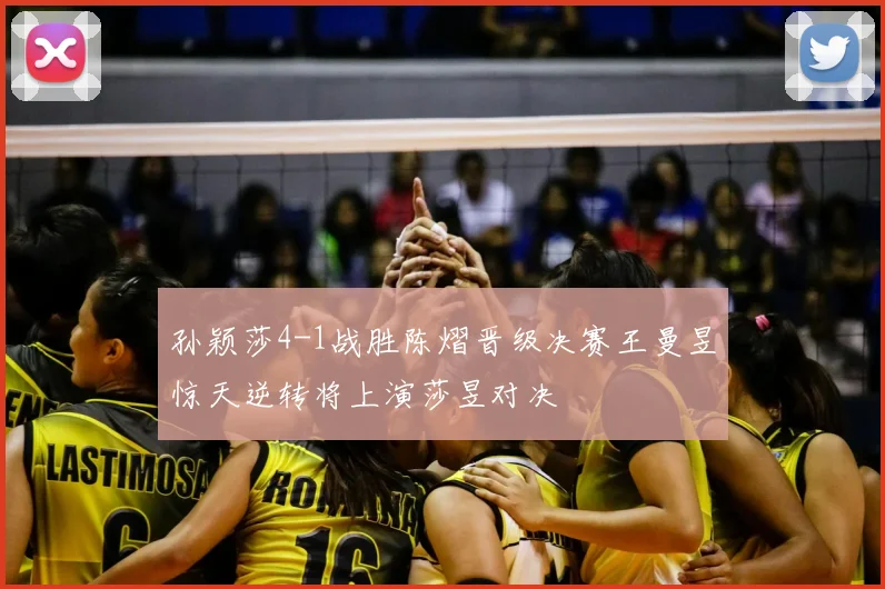 孙颖莎4-1战胜陈熠晋级决赛王曼昱惊天逆转将上演莎昱对决