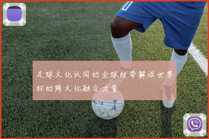 足球文化认同的全球纽带解读世界杯的跨文化融合力量