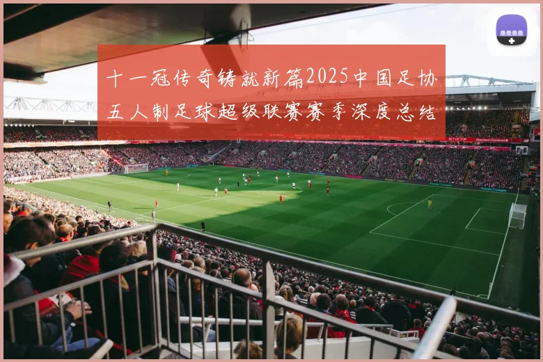 十一冠传奇铸就新篇2025中国足协五人制足球超级联赛赛季深度总结_20260211135841