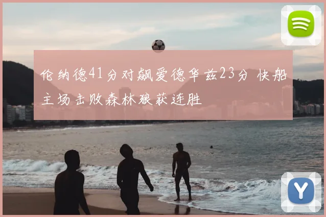 伦纳德41分对飙爱德华兹23分 快船主场击败森林狼获连胜