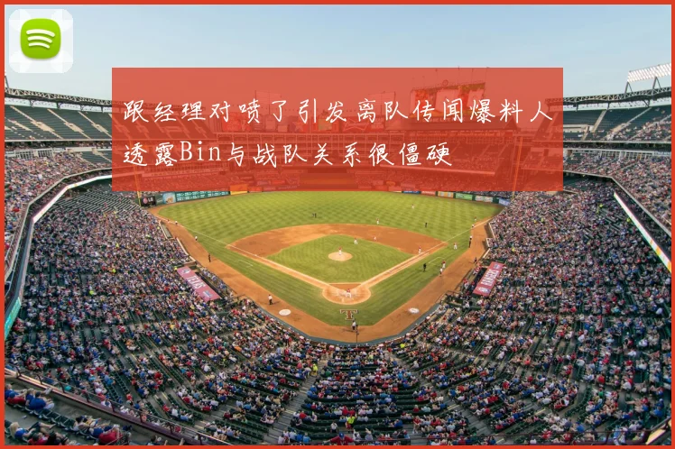 跟经理对喷了引发离队传闻爆料人透露Bin与战队关系很僵硬