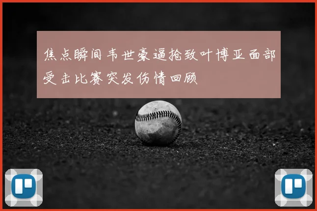 焦点瞬间韦世豪逼抢致叶博亚面部受击比赛突发伤情回顾