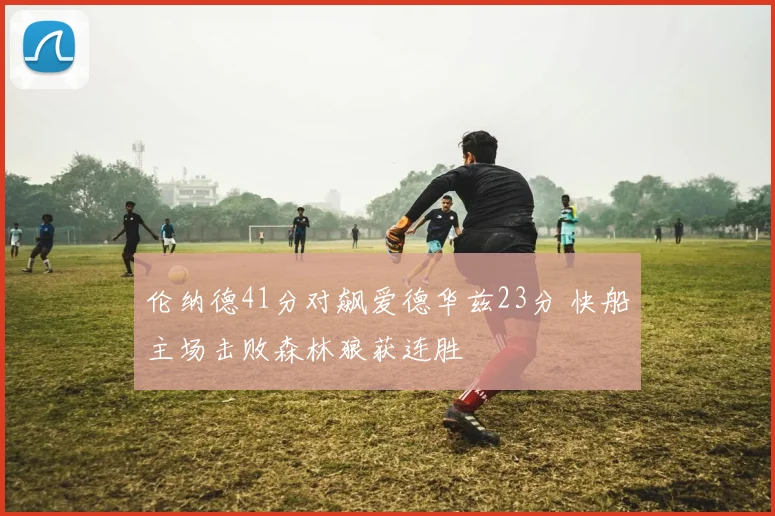 伦纳德41分对飙爱德华兹23分 快船主场击败森林狼获连胜